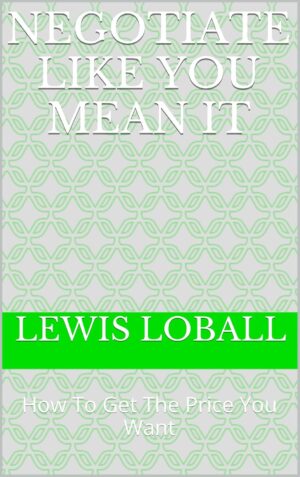 Negotiate Like You Mean It: A Practical Guide to Getting Better Deals