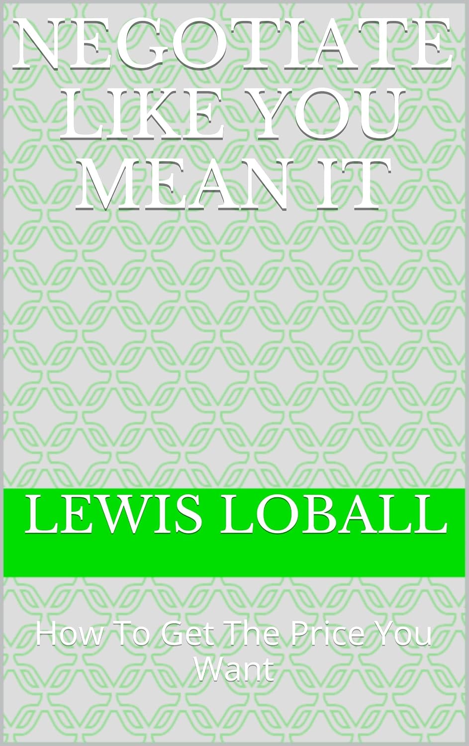 Negotiate Like You Mean It: A Practical Guide to Getting Better Deals